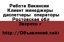 Работа Вакансии - Клиент-менеджеры, диспетчеры, операторы. Ростовская обл.,Зверево г.